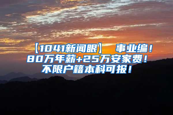 【1041新闻眼】 事业编！80万年薪+25万安家费！不限户籍本科可报！