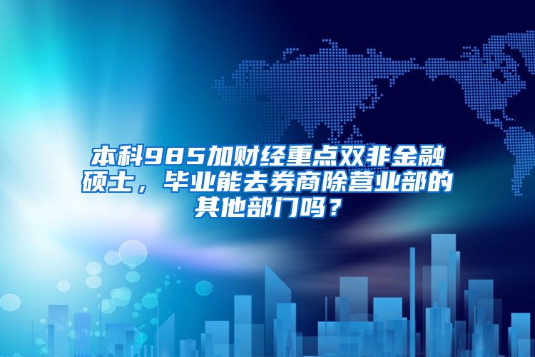 本科985加财经重点双非金融硕士，毕业能去券商除营业部的其他部门吗？