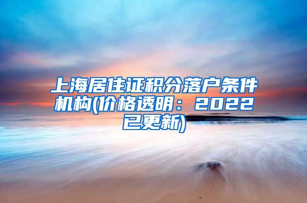 上海居住证积分落户条件机构(价格透明：2022已更新)