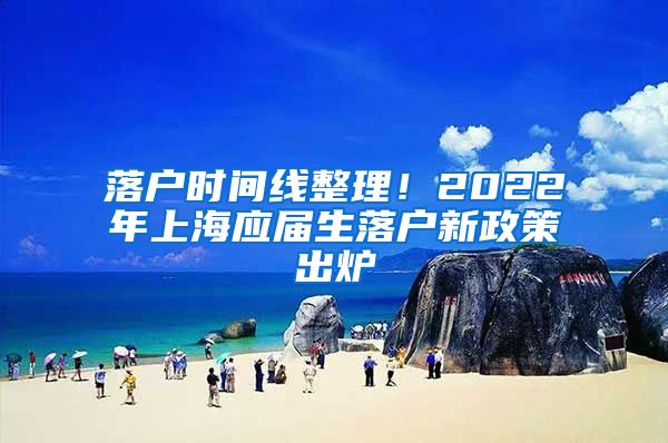 落户时间线整理！2022年上海应届生落户新政策出炉