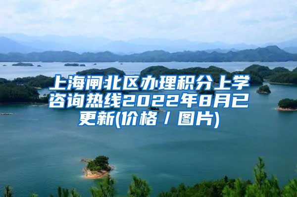 上海闸北区办理积分上学咨询热线2022年8月已更新(价格／图片)