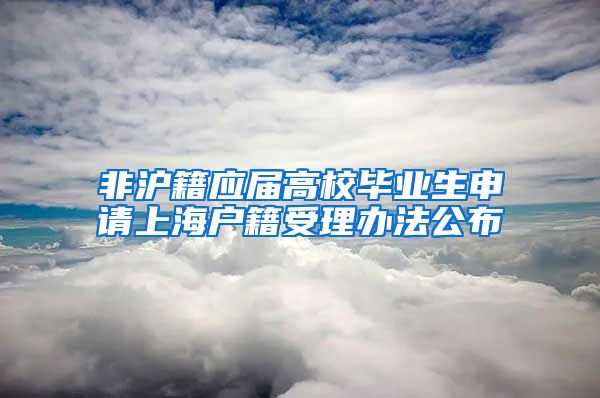 非沪籍应届高校毕业生申请上海户籍受理办法公布