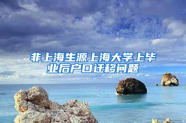 非上海生源上海大学上毕业后户口迁移问题