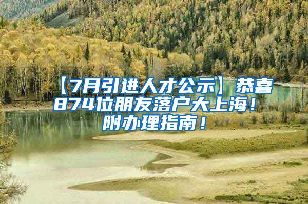 【7月引进人才公示】恭喜874位朋友落户大上海！附办理指南！