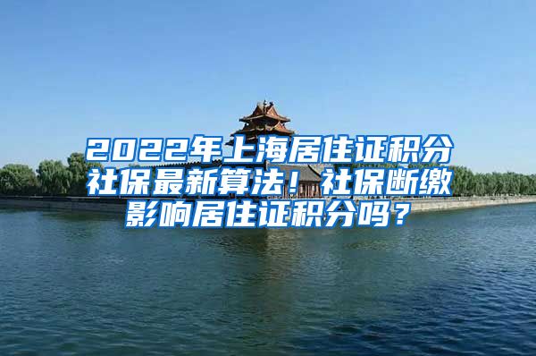 2022年上海居住证积分社保最新算法！社保断缴影响居住证积分吗？