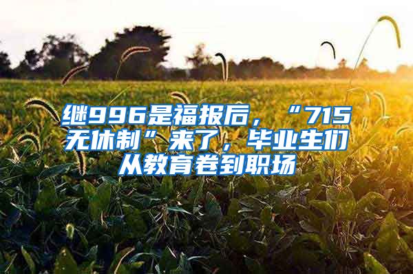 继996是福报后，“715无休制”来了，毕业生们从教育卷到职场