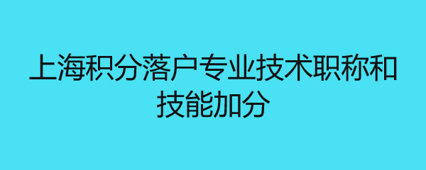 上海积分落户专业技术职称和技能左边加分右边 