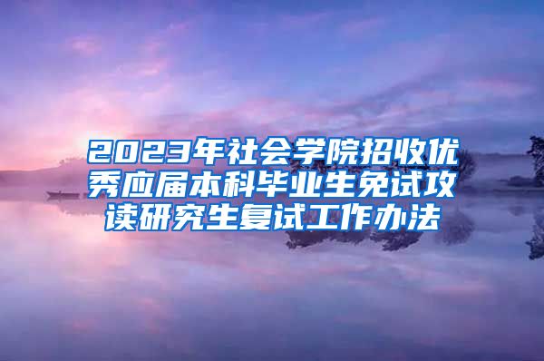 2023年社会学院招收优秀应届本科毕业生免试攻读研究生复试工作办法