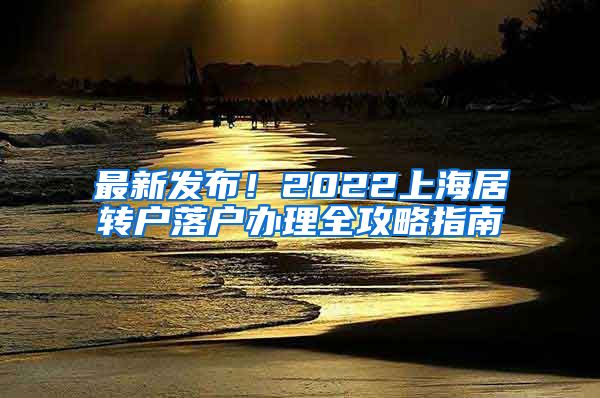 最新发布！2022上海居转户落户办理全攻略指南