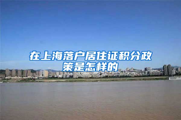 在上海落户居住证积分政策是怎样的