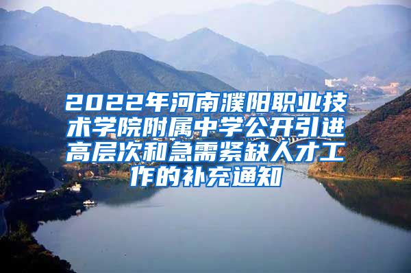 2022年河南濮阳职业技术学院附属中学公开引进高层次和急需紧缺人才工作的补充通知