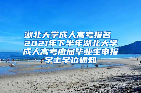 湖北大学成人高考报名 2021年下半年湖北大学成人高考应届毕业生申报学士学位通知