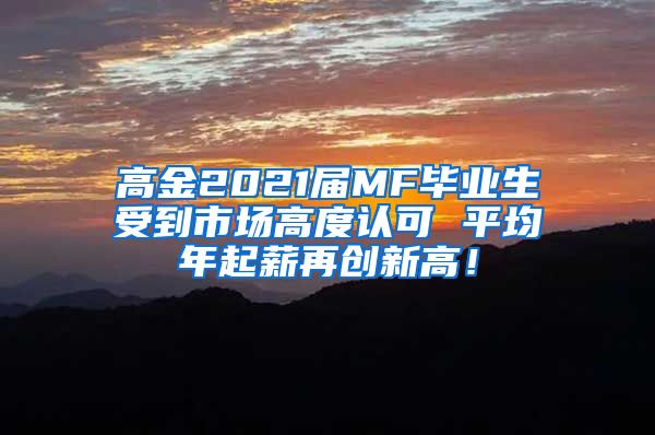 高金2021届MF毕业生受到市场高度认可 平均年起薪再创新高！