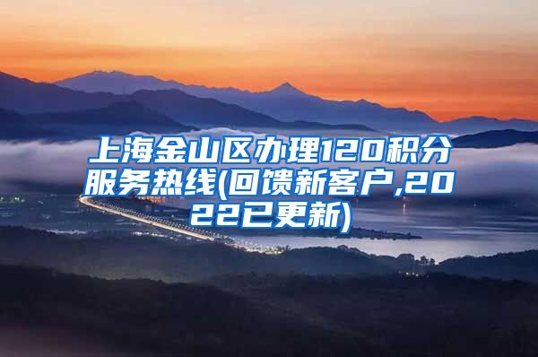 上海金山区办理120积分服务热线(回馈新客户,2022已更新)