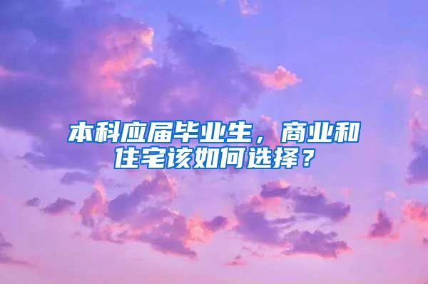 本科应届毕业生，商业和住宅该如何选择？