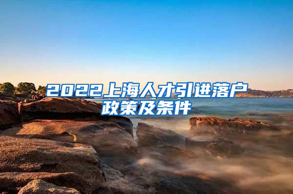 2022上海人才引进落户政策及条件