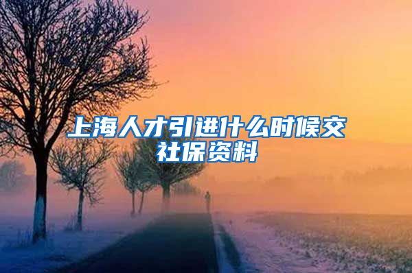 上海人才引进什么时候交社保资料