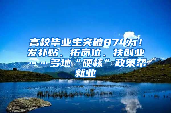 高校毕业生突破874万！发补贴、拓岗位、扶创业……多地“硬核”政策帮就业