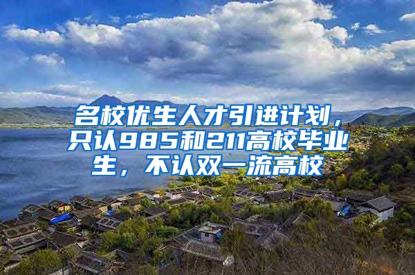 名校优生人才引进计划，只认985和211高校毕业生，不认双一流高校