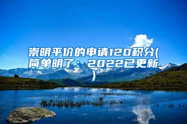 崇明平价的申请120积分(简单明了：2022已更新)