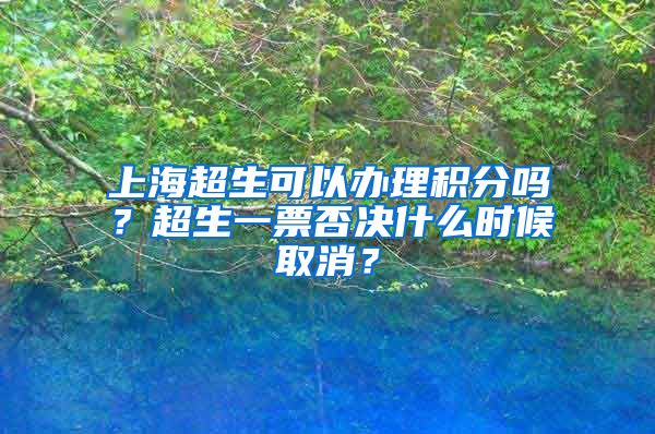 上海超生可以办理积分吗？超生一票否决什么时候取消？