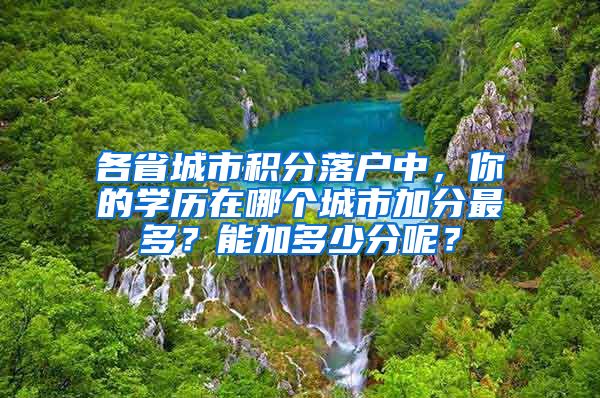 各省城市积分落户中，你的学历在哪个城市加分最多？能加多少分呢？