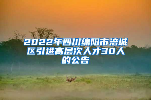 2022年四川绵阳市涪城区引进高层次人才30人的公告