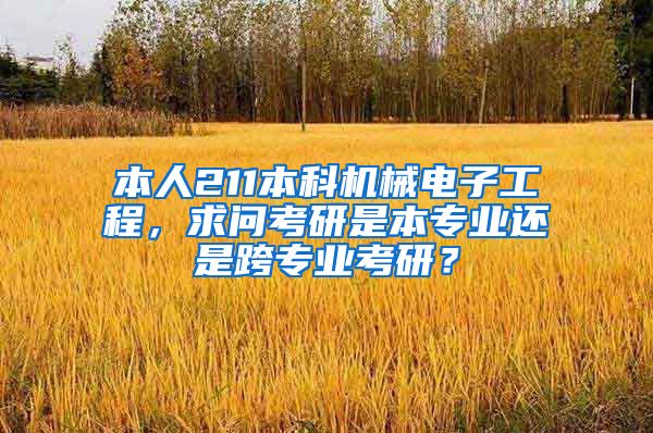 本人211本科机械电子工程，求问考研是本专业还是跨专业考研？