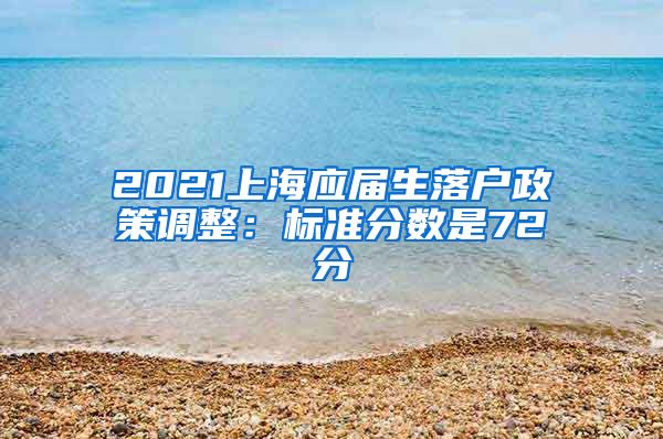 2021上海应届生落户政策调整：标准分数是72分