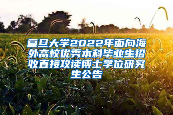 复旦大学2022年面向海外高校优秀本科毕业生招收直接攻读博士学位研究生公告