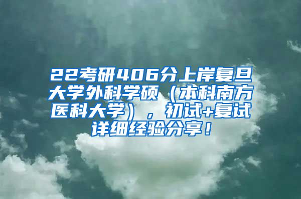 22考研406分上岸复旦大学外科学硕（本科南方医科大学），初试+复试详细经验分享！