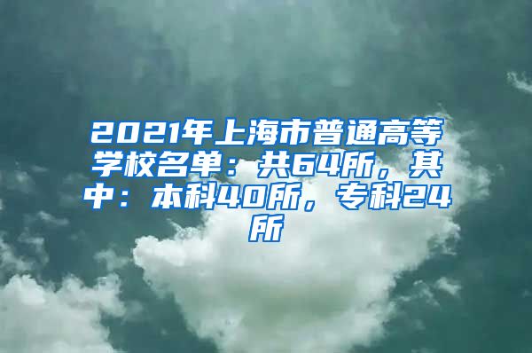 2021年上海市普通高等学校名单：共64所，其中：本科40所，专科24所