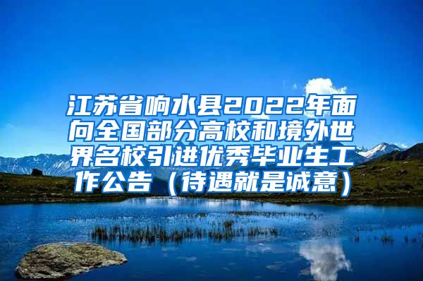 江苏省响水县2022年面向全国部分高校和境外世界名校引进优秀毕业生工作公告（待遇就是诚意）