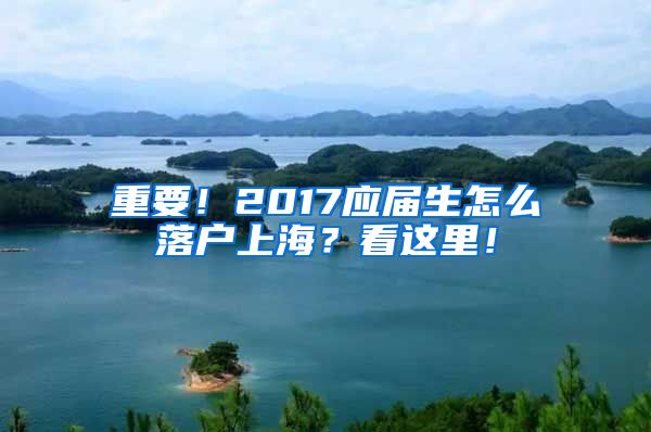 重要！2017应届生怎么落户上海？看这里！