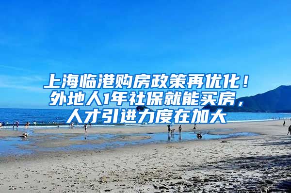 上海临港购房政策再优化！外地人1年社保就能买房，人才引进力度在加大