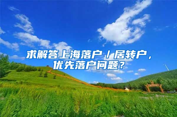 求解答上海落户／居转户，优先落户问题？