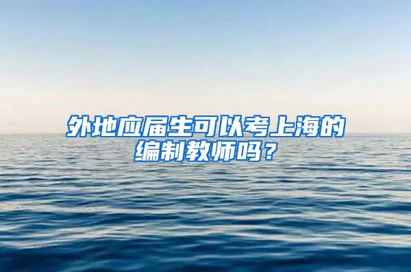 外地应届生可以考上海的编制教师吗？