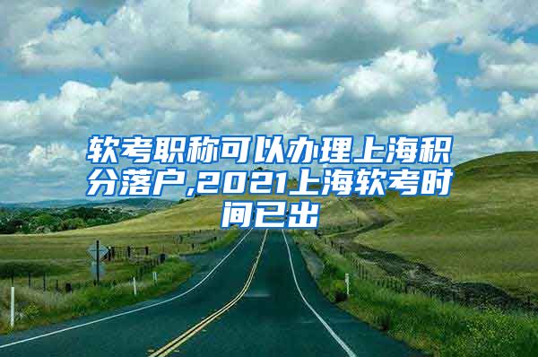 软考职称可以办理上海积分落户,2021上海软考时间已出