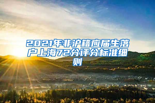 2021年非沪籍应届生落户上海72分评分标准细则