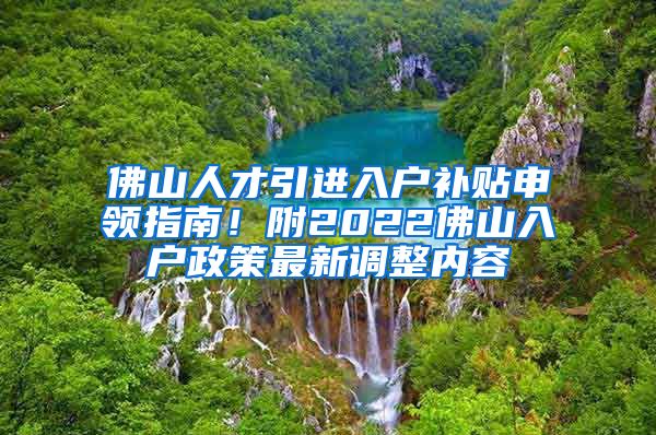 佛山人才引进入户补贴申领指南！附2022佛山入户政策最新调整内容