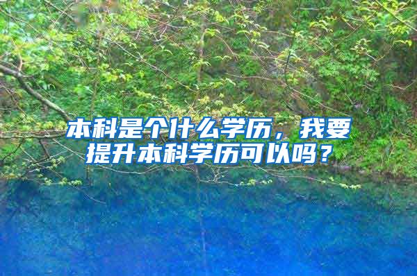 本科是个什么学历，我要提升本科学历可以吗？