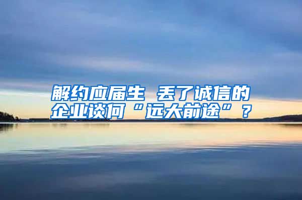 解约应届生 丢了诚信的企业谈何“远大前途”？