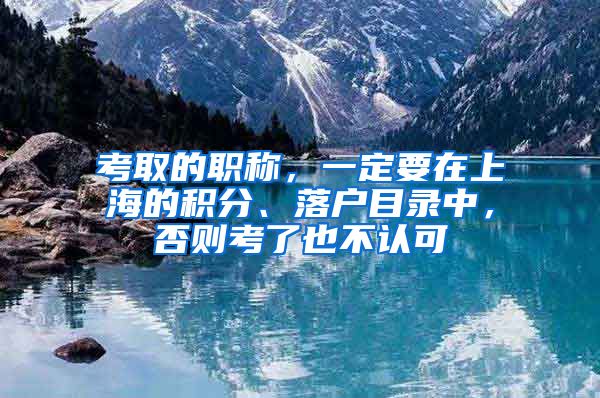 考取的职称，一定要在上海的积分、落户目录中，否则考了也不认可