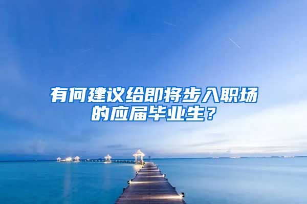 有何建议给即将步入职场的应届毕业生？