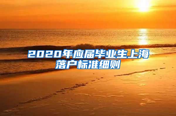 2020年应届毕业生上海落户标准细则