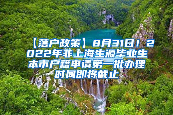 【落户政策】8月31日！2022年非上海生源毕业生本市户籍申请第一批办理时间即将截止