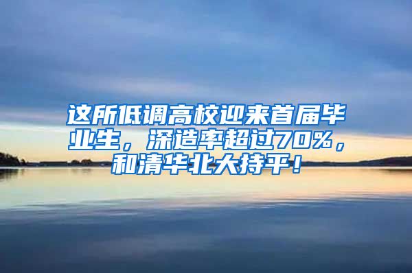 这所低调高校迎来首届毕业生，深造率超过70%，和清华北大持平！