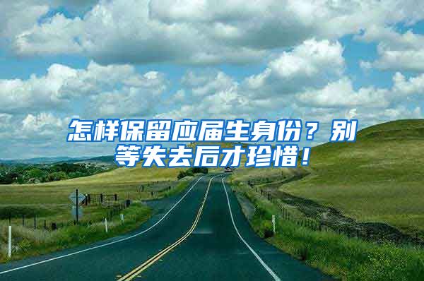 怎样保留应届生身份？别等失去后才珍惜！