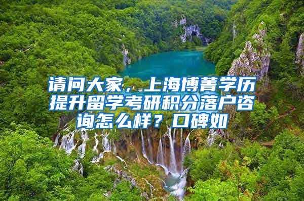 请问大家，上海博菁学历提升留学考研积分落户咨询怎么样？口碑如