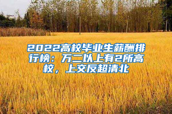 2022高校毕业生薪酬排行榜：万二以上有2所高校，上交反超清北